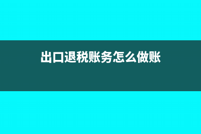 出口退税账务怎么处理?(出口退税账务怎么做账)