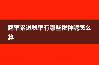 超率累进税率有哪些?(超率累进税率有哪些税种呢怎么算)