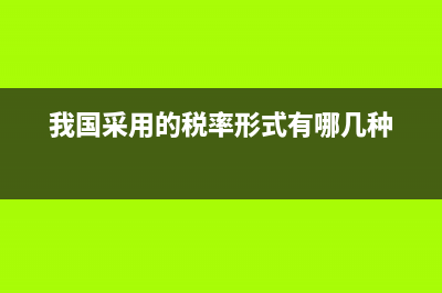 我国采用的税率形式?(我国采用的税率形式有哪几种)