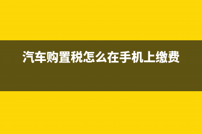 汽车购置税怎么计算?(汽车购置税怎么在手机上缴费)