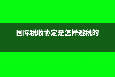 国际税收协定是什么?(国际税收协定是怎样避税的)