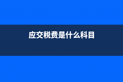 应交税费是什么意思?(应交税费是什么科目)