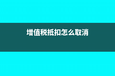 增值税抵扣怎么算?(增值税抵扣怎么取消)