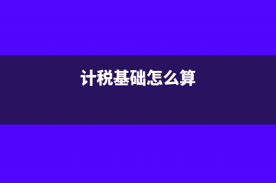 计税基础怎么理解?(计税基础怎么算)