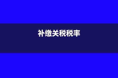 补征关税会计分录?(补缴关税税率)