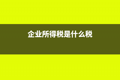 企业所得税是什么?(企业所得税是什么税)