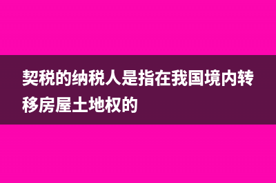 契税的纳税人是什么?(契税的纳税人是指在我国境内转移房屋土地权的)