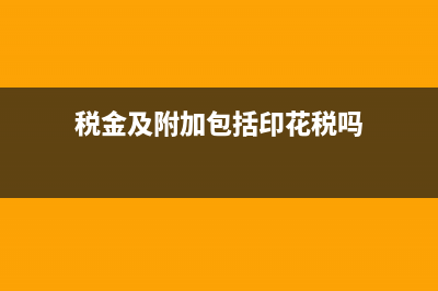 税金及附加包括什么?(税金及附加包括印花税吗)