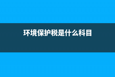 环境保护税是什么?(环境保护税是什么科目)