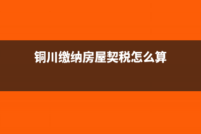 房屋契税怎么算的?(铜川缴纳房屋契税怎么算)
