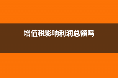 增值税影响利润吗?(增值税影响利润总额吗)
