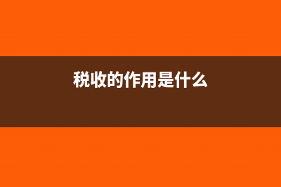 税收的作用是什么?(税收的作用是什么)