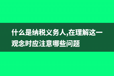 什么是纳税义务人?(什么是纳税义务人,在理解这一观念时应注意哪些问题)