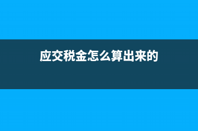 应交税金怎么算?(应交税金怎么算出来的)