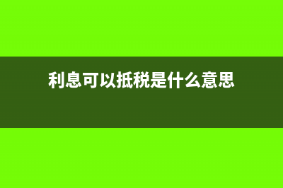 抵税是什么意思?(利息可以抵税是什么意思)