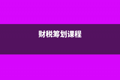 财税筹划是什么?(财税筹划课程)
