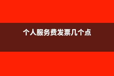 个人服务费发票怎么开(个人服务费发票几个点)