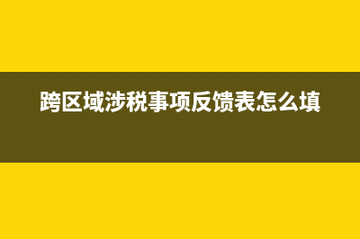 跨区域涉税事项预缴增值税税率(跨区域涉税事项反馈表怎么填)