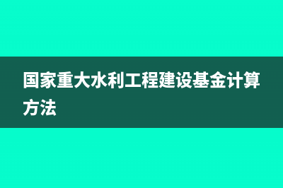 国家重大水利工程建设基金怎么计算?(国家重大水利工程建设基金计算方法)