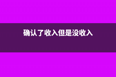确认了收入但是未开票要交增值税吗?(确认了收入但是没收入)