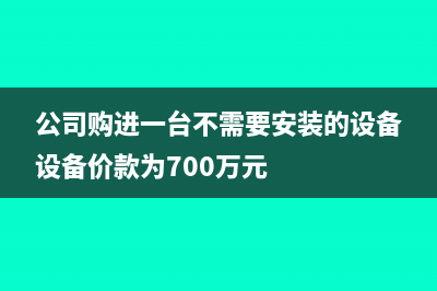 公司购进了一台车,需要交什么税?(公司购进一台不需要安装的设备设备价款为700万元)