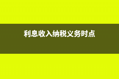 利息收入纳税义务发生时间(利息收入纳税义务时点)