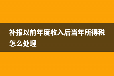 补报以前年度收入及税费的会计分录(补报以前年度收入后当年所得税怎么处理)