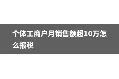 个体工商户月销售额是多少是免个人所得税?(个体工商户月销售额超10万怎么报税)
