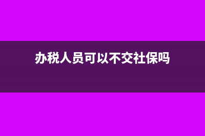 办税人员可以不是公司员工吗?(办税人员可以不交社保吗)
