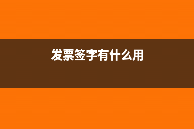 发票签字有什么规定?(发票签字有什么用)
