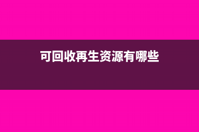 再生资源有哪些成本(可回收再生资源有哪些)