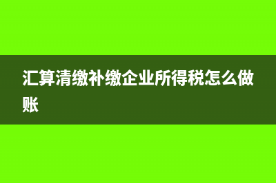 汇算清缴补缴企业所得税会计分录(汇算清缴补缴企业所得税怎么做账)