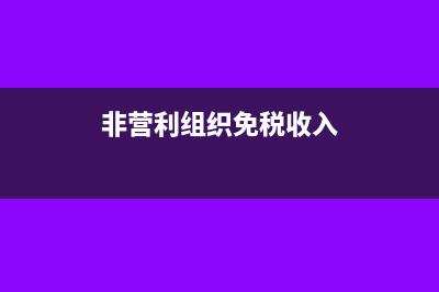非营利组织免税资格可以免些什么税？(非营利组织免税收入)