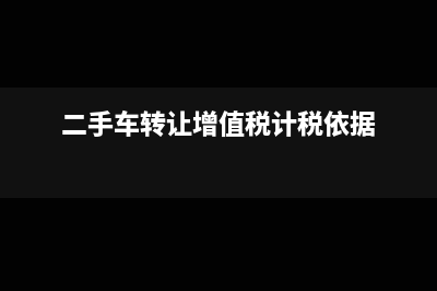 二手车转让增值税税率(二手车转让增值税计税依据)
