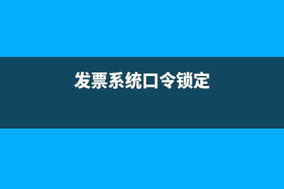 发票口令锁住了怎么解锁?(发票系统口令锁定)