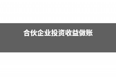 合伙企业投资收益如何入账?(合伙企业投资收益做账)