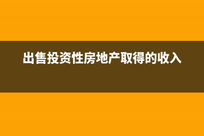 出售投资性房地产账务处理(出售投资性房地产取得的收入)