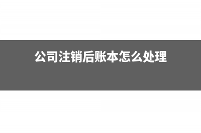 公司注销后账本凭证怎么处理(公司注销后账本怎么处理)