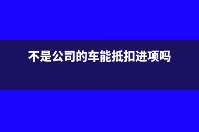 不是公司的车能做管理费用车辆保险费吗?(不是公司的车能抵扣进项吗)