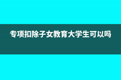 专项扣除子女教育扣除标准两个子女如何添加(专项扣除子女教育大学生可以吗)