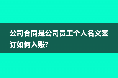 公司合同是公司员工个人名义签订如何入账?