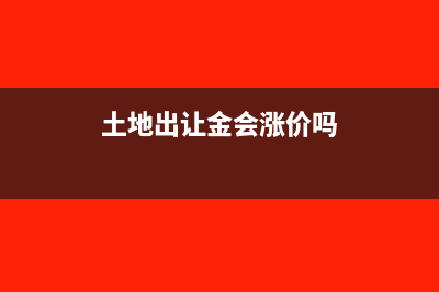 土地出让金的会计核算如何做(土地出让金会涨价吗)
