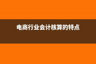 电商会计核算以及合理避税如何做分录?(电商行业会计核算的特点)
