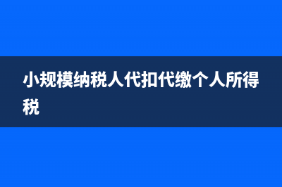 小规模纳税人代开票要交税吗(小规模纳税人代扣代缴个人所得税)