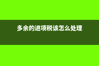 进项税多余部分怎么做账(多余的进项税该怎么处理)