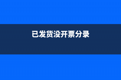 是发货没开票,怎么做账(已发货没开票分录)