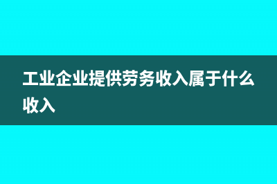 工业企业劳务分包,怎么开票(工业企业提供劳务收入属于什么收入)