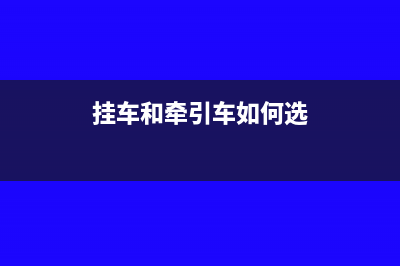 挂车和牵引车如何缴纳税(挂车和牵引车如何选)