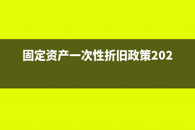 固定资产一次性扣除如何规定的(固定资产一次性折旧政策2023)