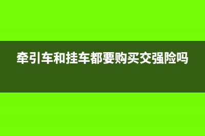 购买挂车和牵引车,购买方需缴纳哪些？(牵引车和挂车都要购买交强险吗)